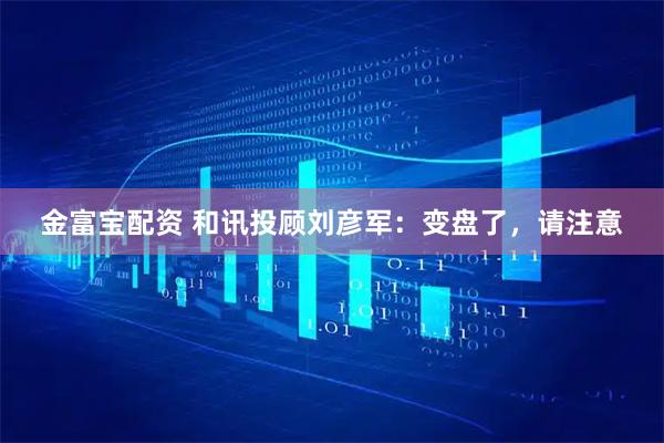金富宝配资 和讯投顾刘彦军:变盘了,请注意