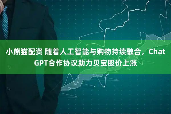 小熊猫配资 随着人工智能与购物持续融合，ChatGPT合作协议助力贝宝股价上涨