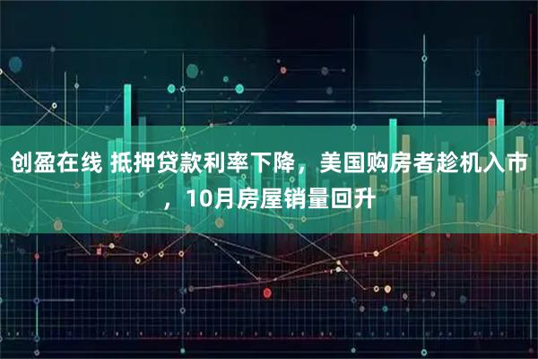 创盈在线 抵押贷款利率下降,美国购房者趁机入市,10月房屋销量回升
