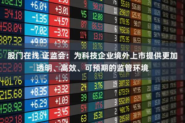股门在线 证监会：为科技企业境外上市提供更加透明、高效、可预期的监管环境