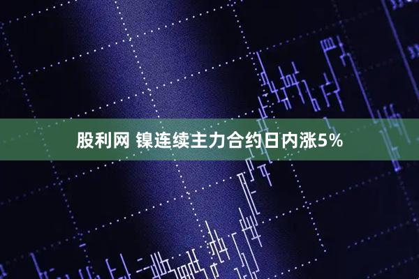 股利网 镍连续主力合约日内涨5%