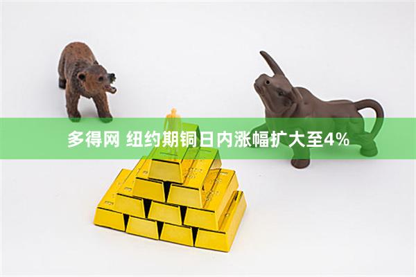 多得网 纽约期铜日内涨幅扩大至4%