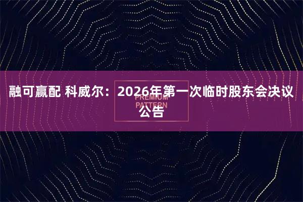融可赢配 科威尔：2026年第一次临时股东会决议公告