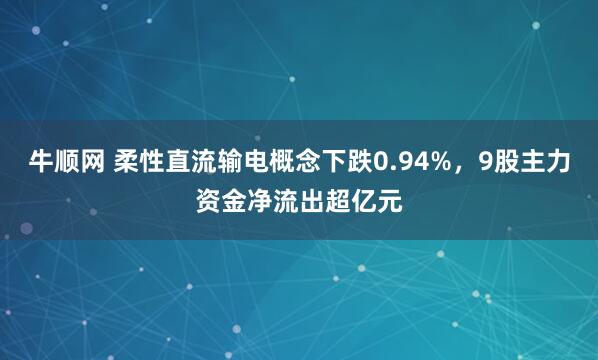 牛顺网 柔性直流输电概念下跌0.94%，9股主力资金净流出超亿元